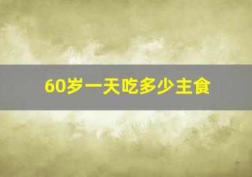 60岁一天吃多少主食