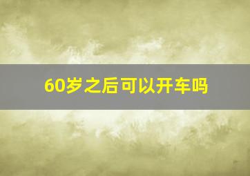 60岁之后可以开车吗