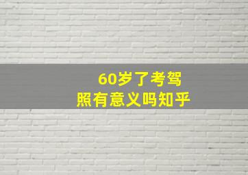 60岁了考驾照有意义吗知乎