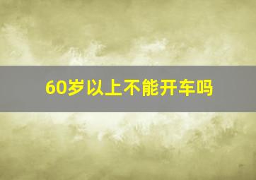 60岁以上不能开车吗