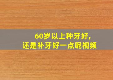 60岁以上种牙好,还是补牙好一点呢视频