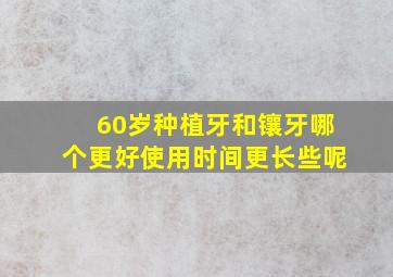 60岁种植牙和镶牙哪个更好使用时间更长些呢