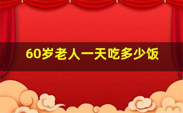 60岁老人一天吃多少饭