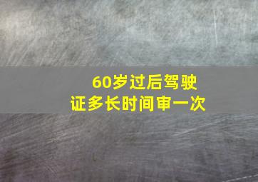 60岁过后驾驶证多长时间审一次