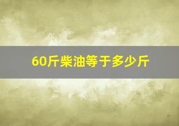 60斤柴油等于多少斤