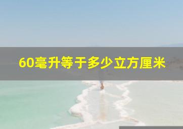 60毫升等于多少立方厘米