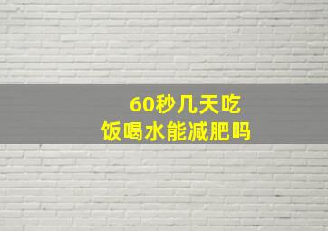 60秒几天吃饭喝水能减肥吗