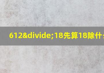 612÷18先算18除什么数