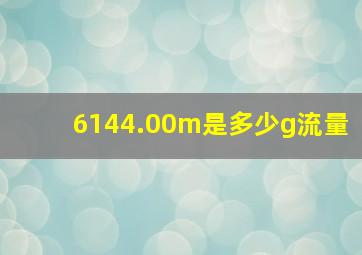 6144.00m是多少g流量