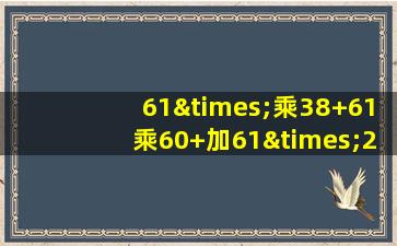 61×乘38+61乘60+加61×2等于几