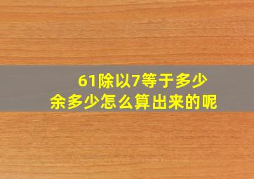 61除以7等于多少余多少怎么算出来的呢