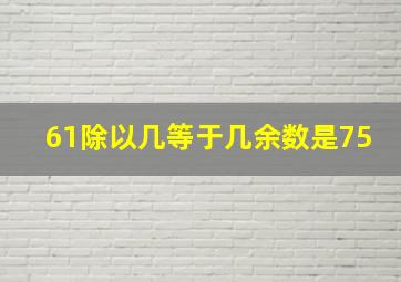 61除以几等于几余数是75