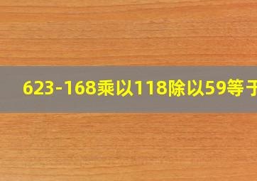 623-168乘以118除以59等于几