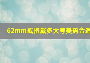 62mm戒指戴多大号美码合适