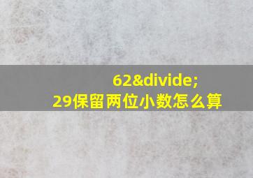 62÷29保留两位小数怎么算