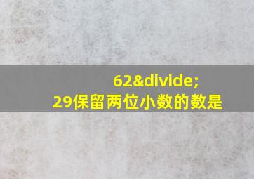 62÷29保留两位小数的数是