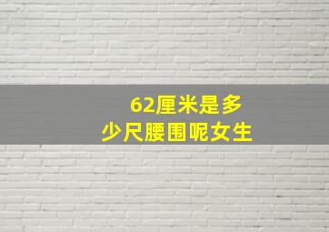 62厘米是多少尺腰围呢女生