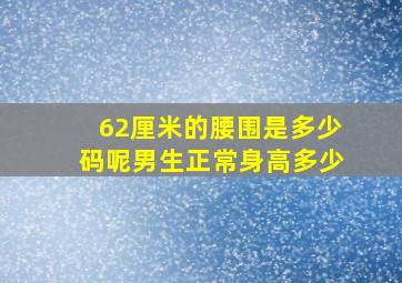 62厘米的腰围是多少码呢男生正常身高多少