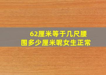 62厘米等于几尺腰围多少厘米呢女生正常