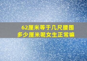 62厘米等于几尺腰围多少厘米呢女生正常嘛