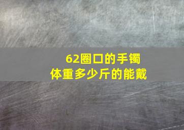 62圈口的手镯体重多少斤的能戴