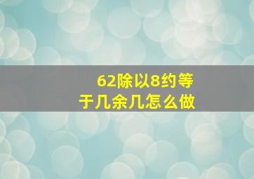 62除以8约等于几余几怎么做