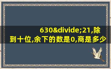 630÷21,除到十位,余下的数是0,商是多少