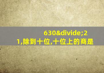 630÷21,除到十位,十位上的商是