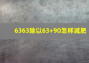 6363除以63+90怎样减肥