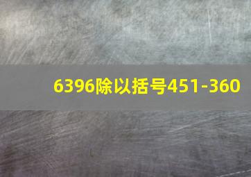 6396除以括号451-360