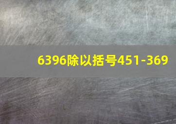 6396除以括号451-369