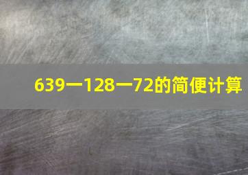 639一128一72的简便计算