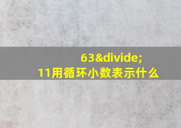 63÷11用循环小数表示什么