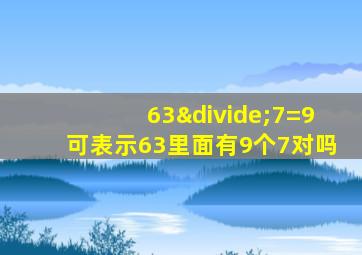 63÷7=9可表示63里面有9个7对吗