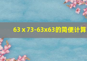 63ⅹ73-63x63的简便计算