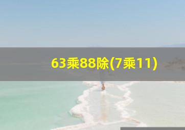 63乘88除(7乘11)