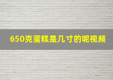 650克蛋糕是几寸的呢视频