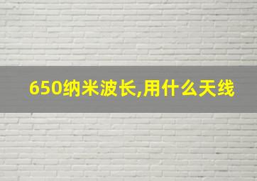 650纳米波长,用什么天线