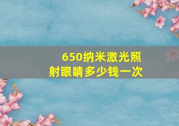 650纳米激光照射眼睛多少钱一次