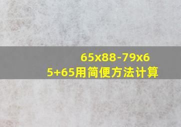 65x88-79x65+65用简便方法计算