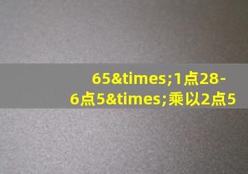 65×1点28-6点5×乘以2点5