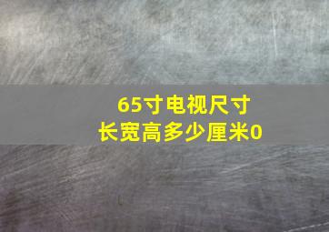 65寸电视尺寸长宽高多少厘米0