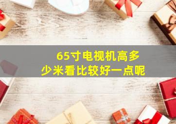 65寸电视机高多少米看比较好一点呢