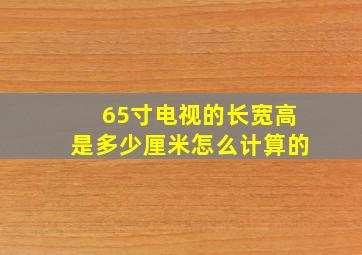 65寸电视的长宽高是多少厘米怎么计算的