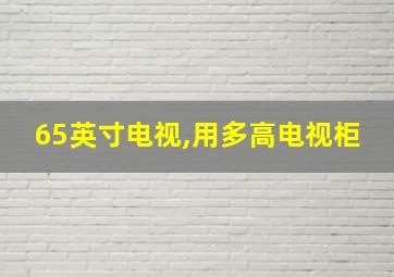 65英寸电视,用多高电视柜