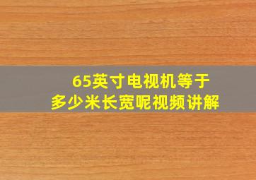 65英寸电视机等于多少米长宽呢视频讲解