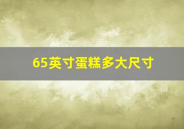 65英寸蛋糕多大尺寸