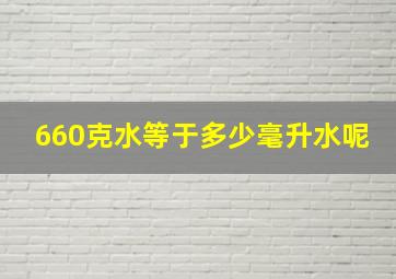 660克水等于多少毫升水呢