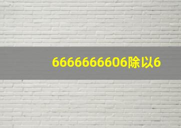 6666666606除以6