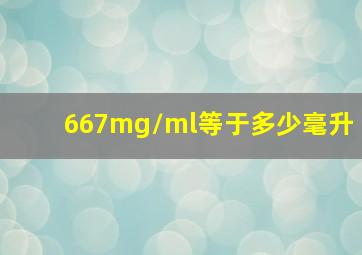 667mg/ml等于多少毫升